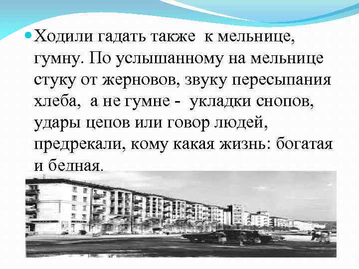  Ходили гадать также к мельнице, гумну. По услышанному на мельнице стуку от жерновов,