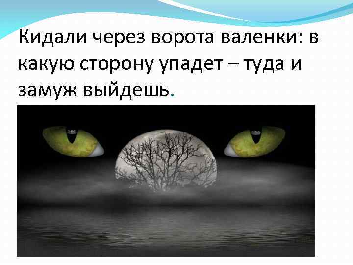 Кидали через ворота валенки: в какую сторону упадет – туда и замуж выйдешь. 