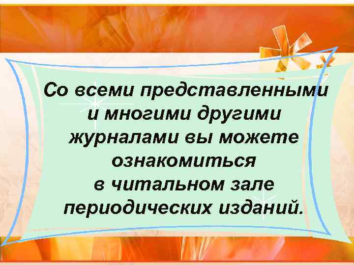 Со всеми представленными и многими другими журналами вы можете ознакомиться в читальном зале периодических