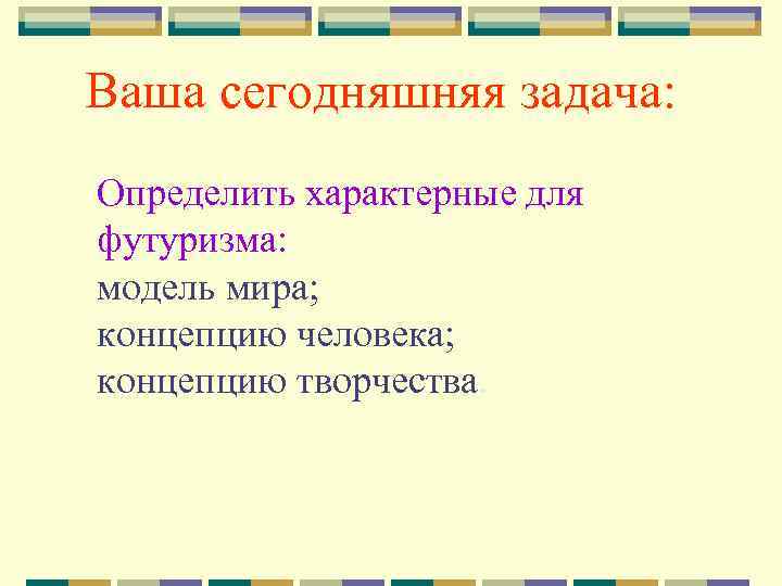 Ваша сегодняшняя задача: Определить характерные для футуризма: модель мира; концепцию человека; концепцию творчества. 