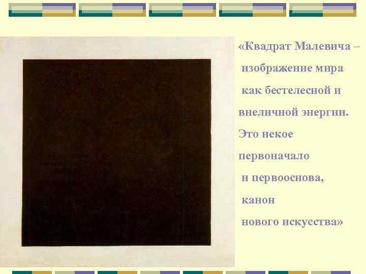  «Квадрат Малевича – изображение мира как бестелесной и внеличной энергии. Это некое первоначало