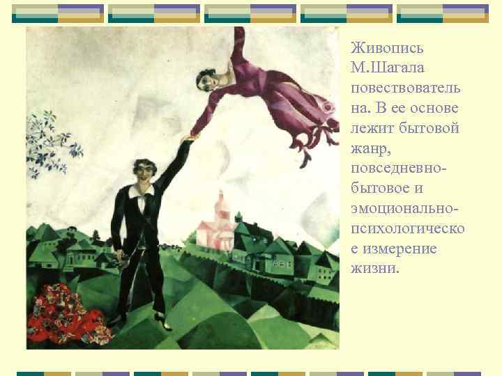 Живопись М. Шагала повествователь на. В ее основе лежит бытовой жанр, повседневнобытовое и эмоциональнопсихологическо