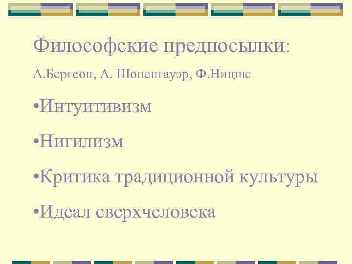 Философские предпосылки: А. Бергсон, А. Шопенгауэр, Ф. Ницше • Интуитивизм • Нигилизм • Критика