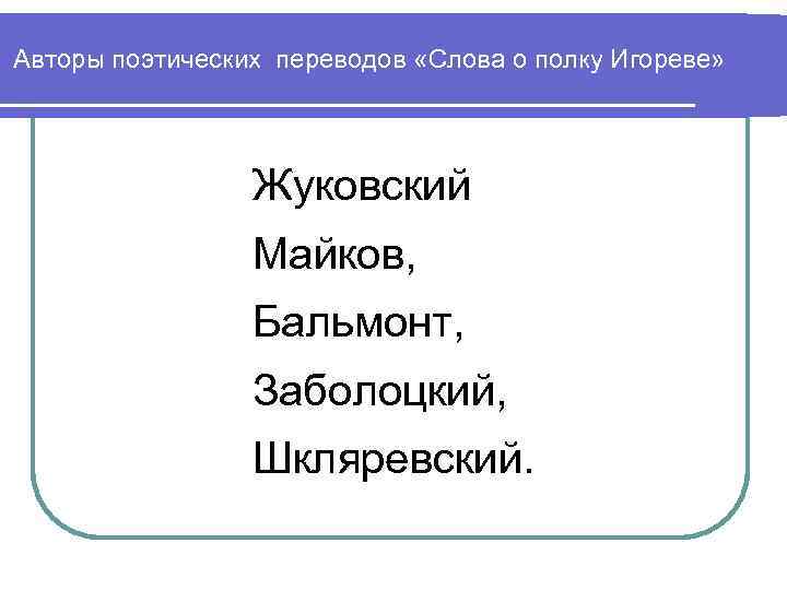 Авторы поэтических переводов «Слова о полку Игореве» Жуковский Майков, Бальмонт, Заболоцкий, Шкляревский. 