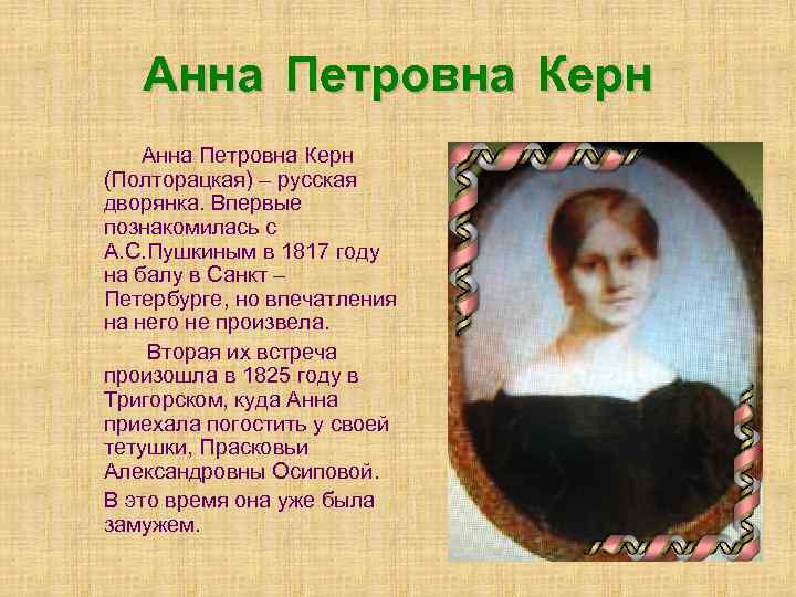 Анна Петровна Керн (Полторацкая) – русская дворянка. Впервые познакомилась с А. С. Пушкиным в