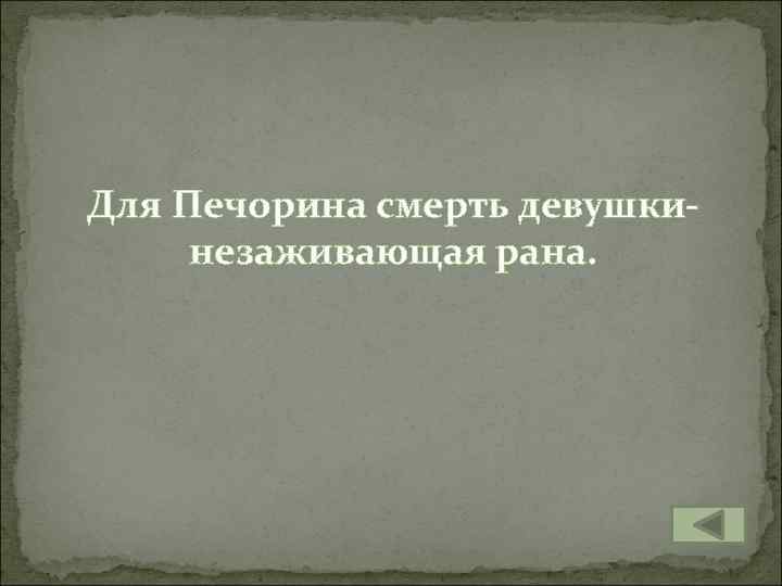 Для Печорина смерть девушкинезаживающая рана. 