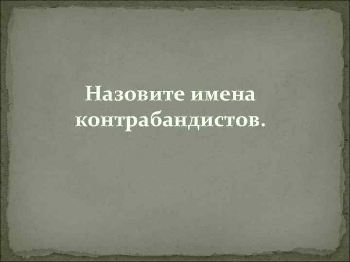 Назовите имена контрабандистов. 