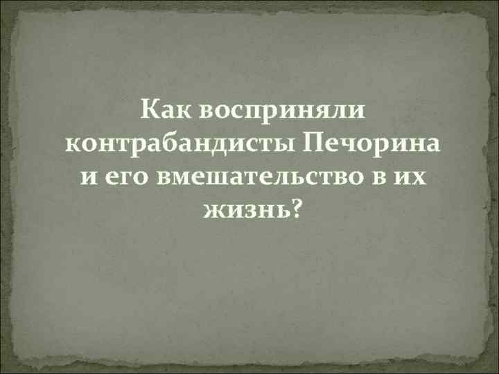 Как восприняли контрабандисты Печорина и его вмешательство в их жизнь? 