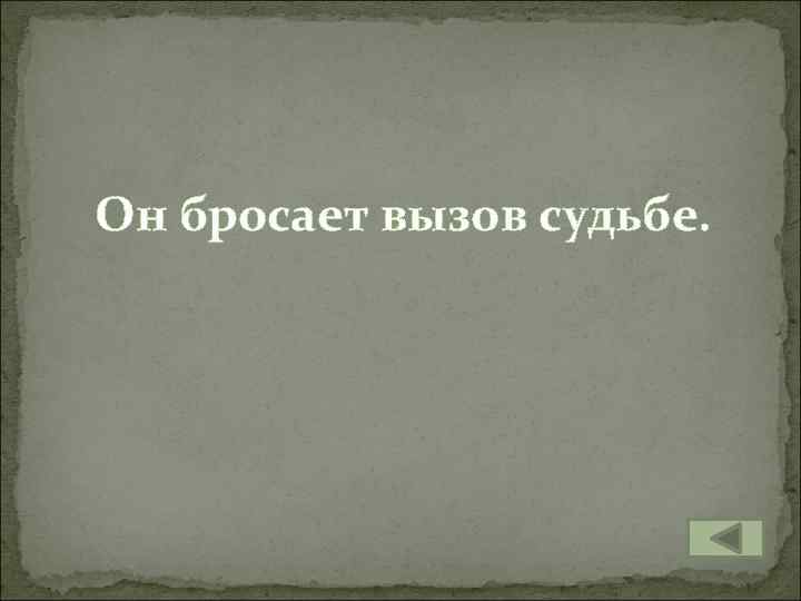 Он бросает вызов судьбе. 