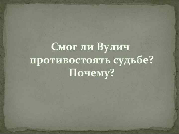 Смог ли Вулич противостоять судьбе? Почему? 