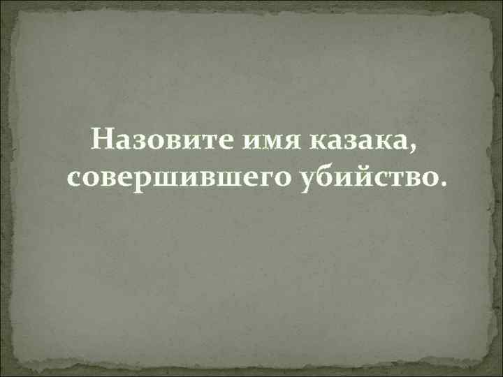 Назовите имя казака, совершившего убийство. 