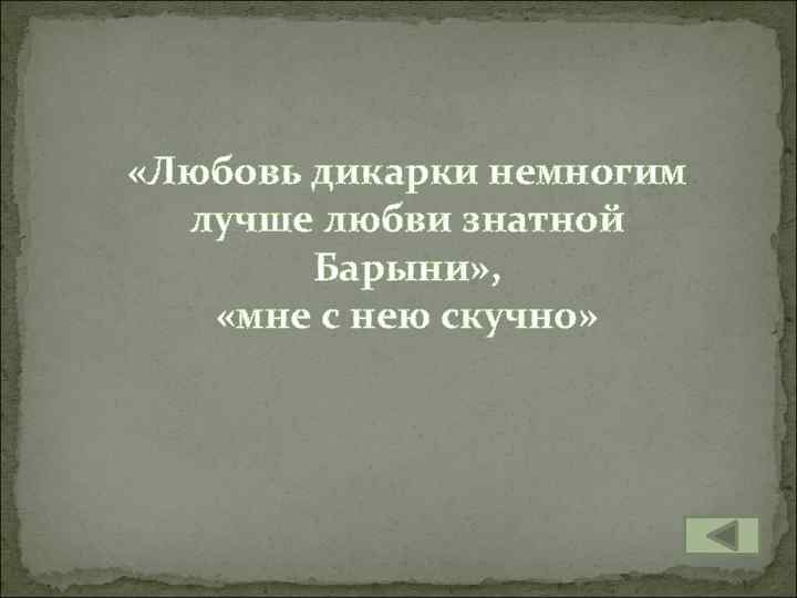  «Любовь дикарки немногим лучше любви знатной Барыни» , «мне с нею скучно» 