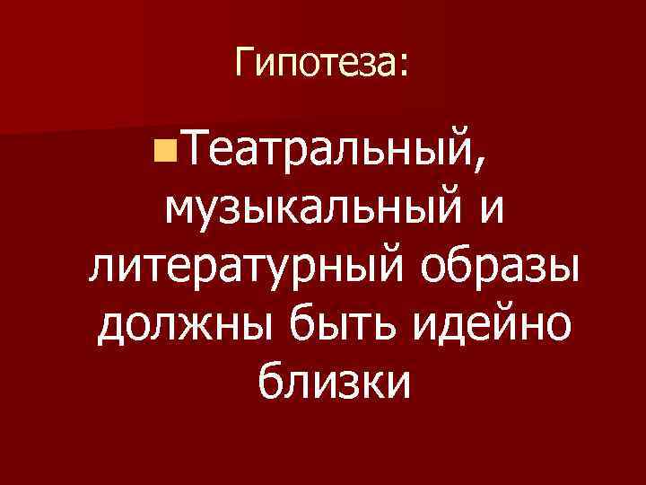 Гипотеза: n. Театральный, музыкальный и литературный образы должны быть идейно близки 