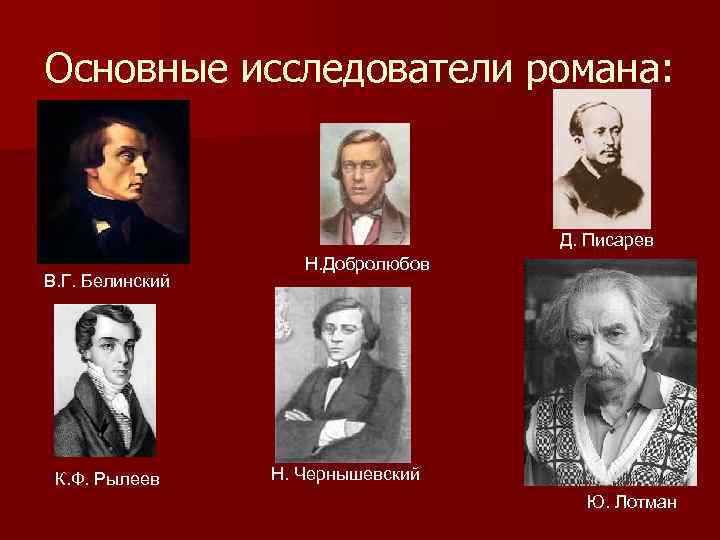 Основные исследователи романа: Д. Писарев В. Г. Белинский К. Ф. Рылеев Н. Добролюбов Н.