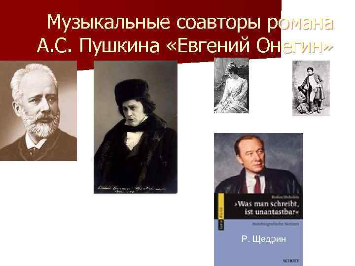 Музыкальные соавторы романа А. С. Пушкина «Евгений Онегин» Татьяна П. Чайковский Ленский Р. Щедрин