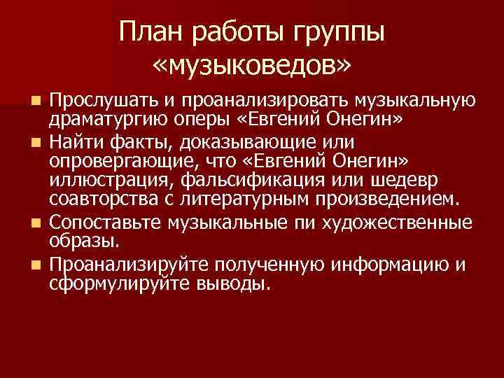 План работы группы «музыковедов» Прослушать и проанализировать музыкальную драматургию оперы «Евгений Онегин» n Найти