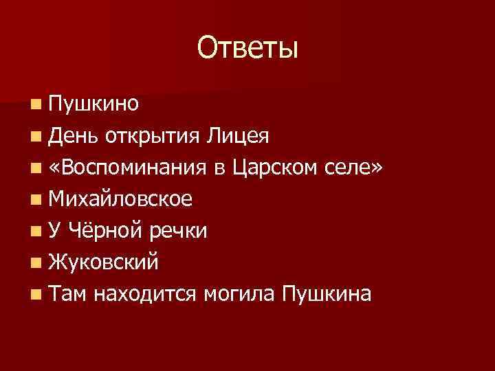 Ответы n Пушкино n День открытия Лицея n «Воспоминания в Царском селе» n Михайловское