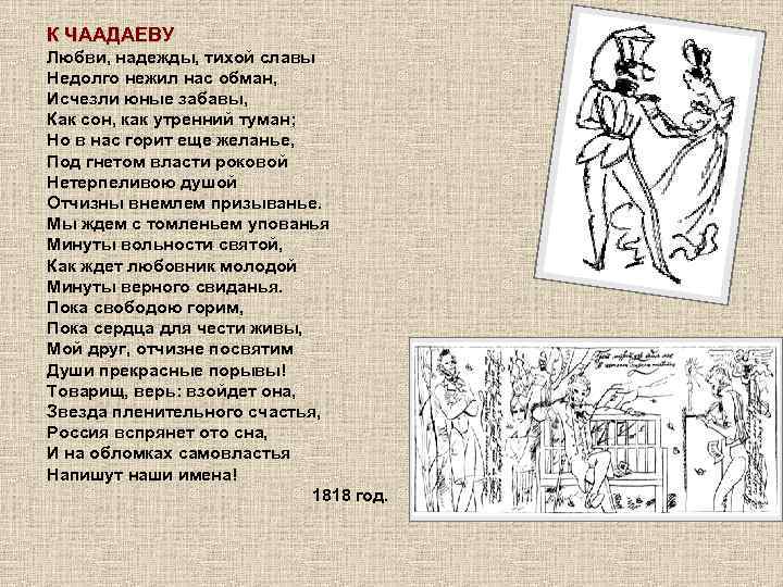 К ЧААДАЕВУ Любви, надежды, тихой славы Недолго нежил нас обман, Исчезли юные забавы, Как