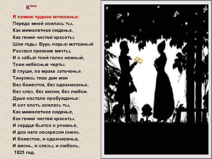 К*** Я помню чудное мгновенье: Передо мной явилась ты, Как мимолетное виденье, Как гений