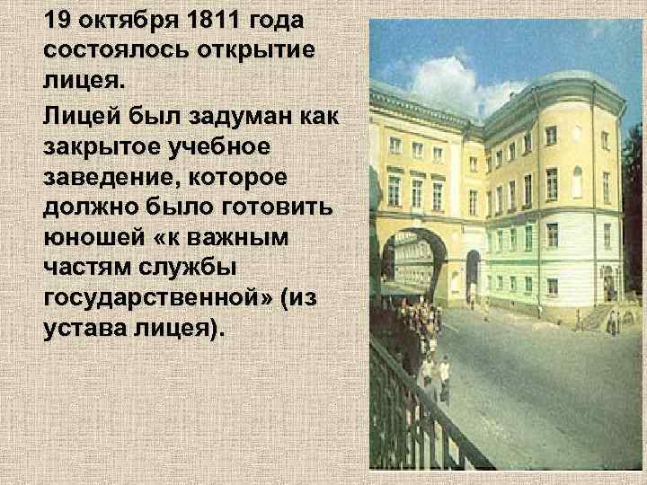 19 октября 1811 года состоялось открытие лицея. Лицей был задуман как закрытое учебное заведение,