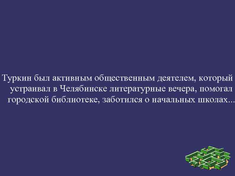 Туркин был активным общественным деятелем, который устраивал в Челябинске литературные вечера, помогал городской библиотеке,