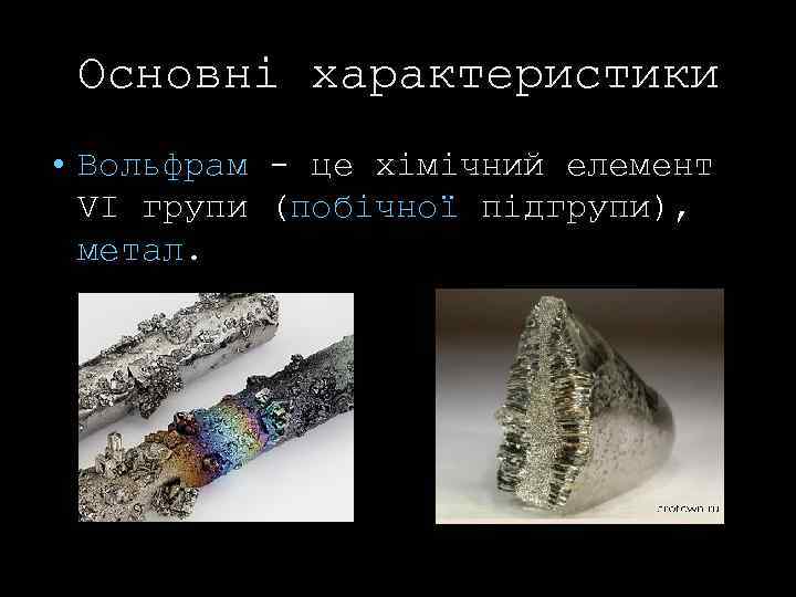Основні характеристики • Вольфрам - це хімічний елемент VI групи (побічної підгрупи), метал. 