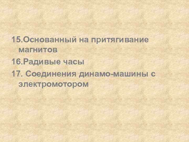 15. Основанный на притягивание магнитов 16. Радивые часы 17. Соединения динамо-машины с электромотором 