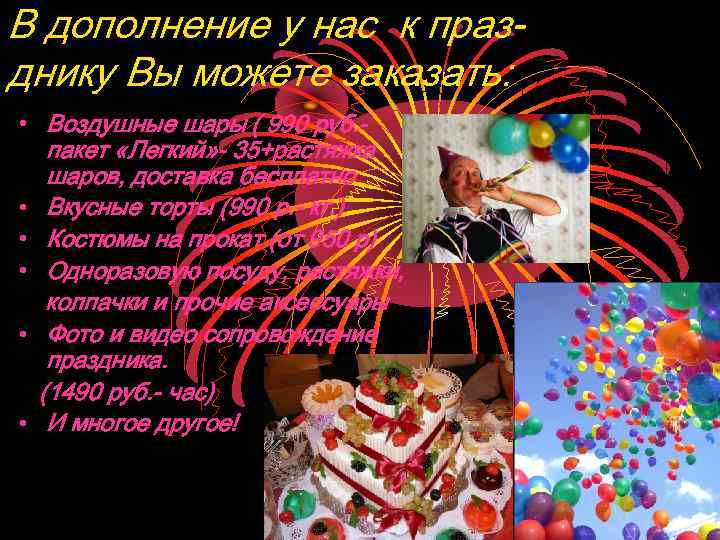 В дополнение у нас к празднику Вы можете заказать: • Воздушные шары ( 990