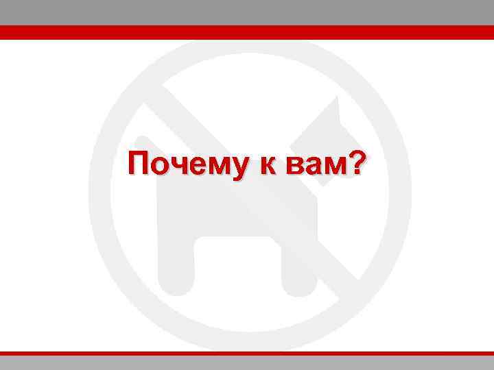 Почему к вам? 