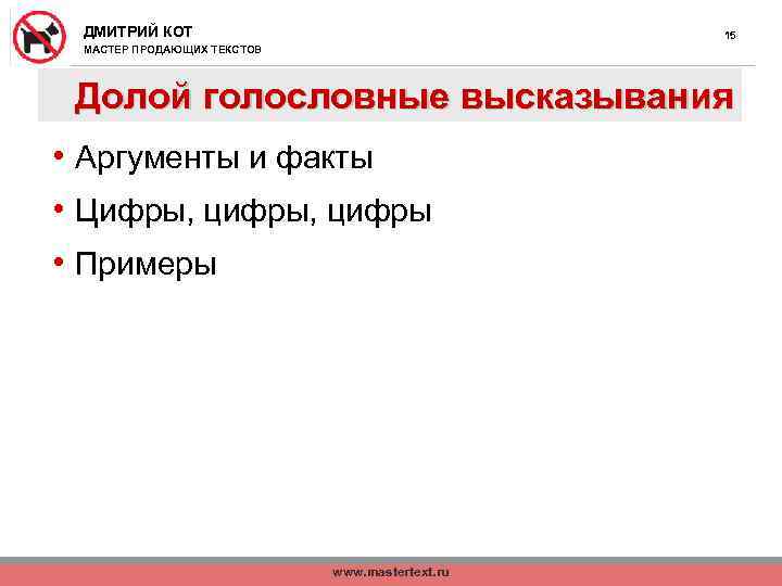 ДМИТРИЙ КОТ 15 МАСТЕР ПРОДАЮЩИХ ТЕКСТОВ Долой голословные высказывания • Аргументы и факты •