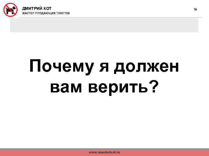 ДМИТРИЙ КОТ 19 МАСТЕР ПРОДАЮЩИХ ТЕКСТОВ Почему я должен вам верить? www. mastertext. ru