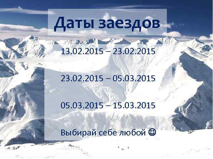 Даты заездов 13. 02. 2015 – 23. 02. 2015 – 05. 03. 2015 –