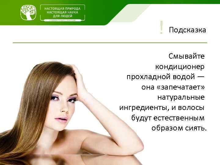 ! Подсказка Смывайте кондиционер прохладной водой — она «запечатает» натуральные ингредиенты, и волосы будут