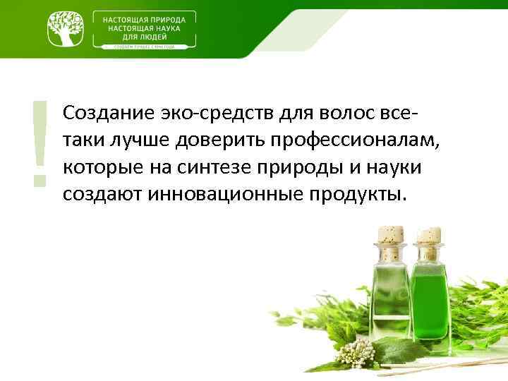 ! Создание эко-средств для волос всетаки лучше доверить профессионалам, которые на синтезе природы и