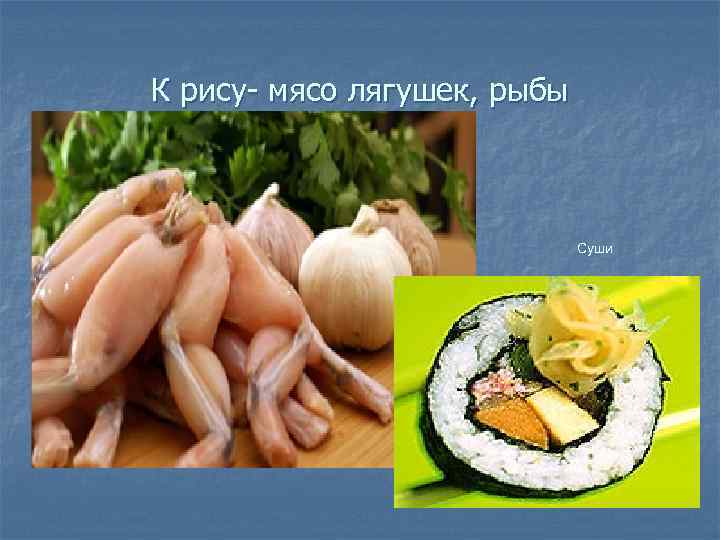 К рису- мясо лягушек, рыбы Суши 