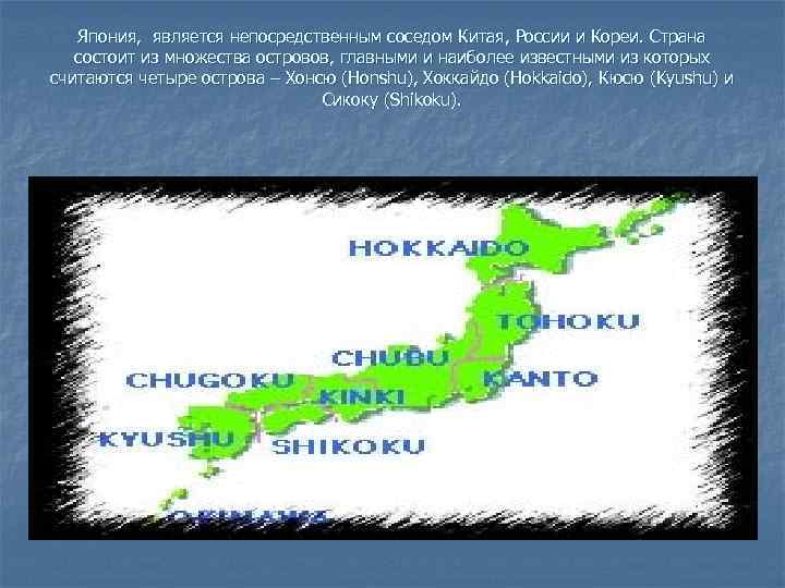 Япония, является непосредственным соседом Китая, России и Кореи. Страна состоит из множества островов, главными