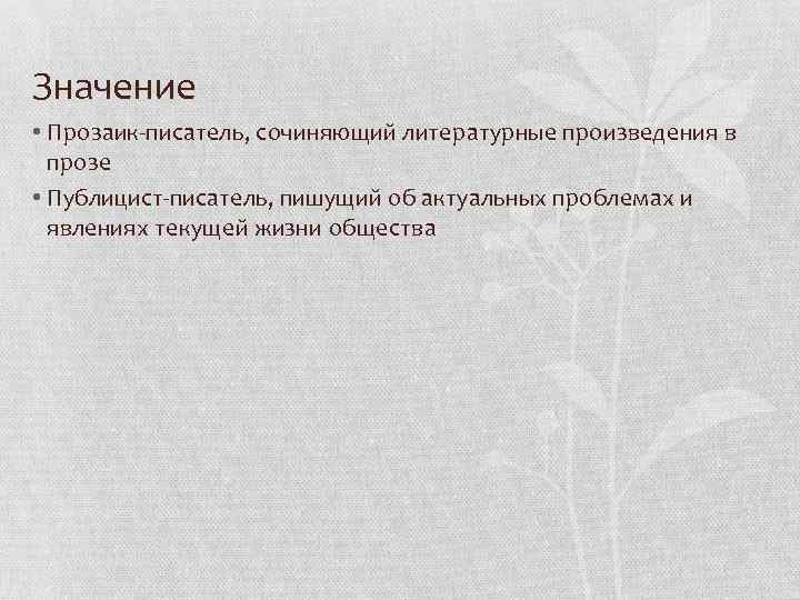 Значение • Прозаик-писатель, сочиняющий литературные произведения в прозе • Публицист-писатель, пишущий об актуальных проблемах