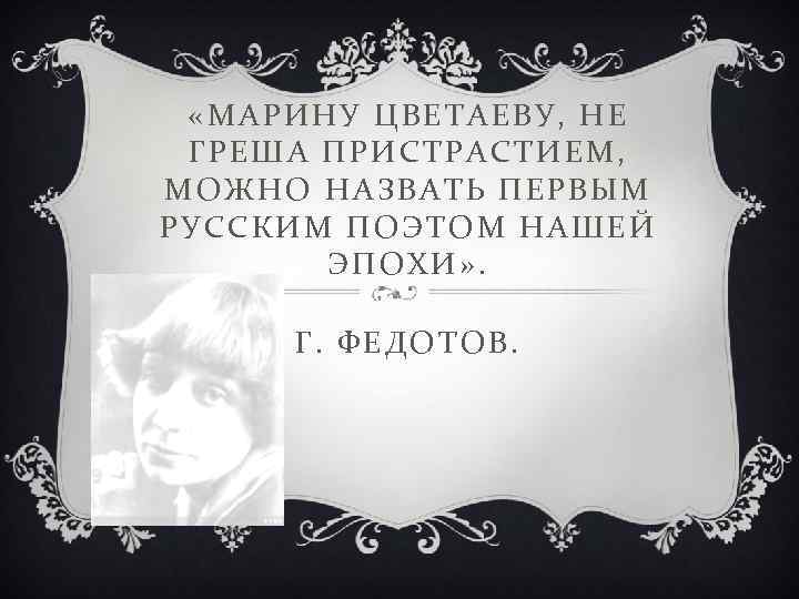  «МАРИНУ ЦВЕТАЕВУ, НЕ ГРЕША ПРИСТРАСТИЕМ, МОЖНО НАЗВАТЬ ПЕРВЫМ РУССКИМ ПОЭТОМ НАШЕЙ ЭПОХИ» .