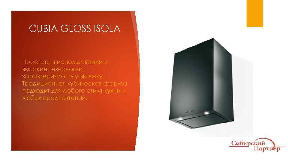 CUBIA GLOSS ISOLA Простота в использовании и высокие технологии характеризуют эту вытяжку. Традиционная кубическая