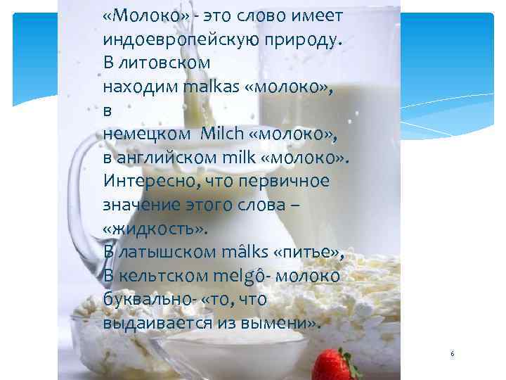  «Молоко» - это слово имеет индоевропейскую природу. В литовском находим malkas «молоко» ,