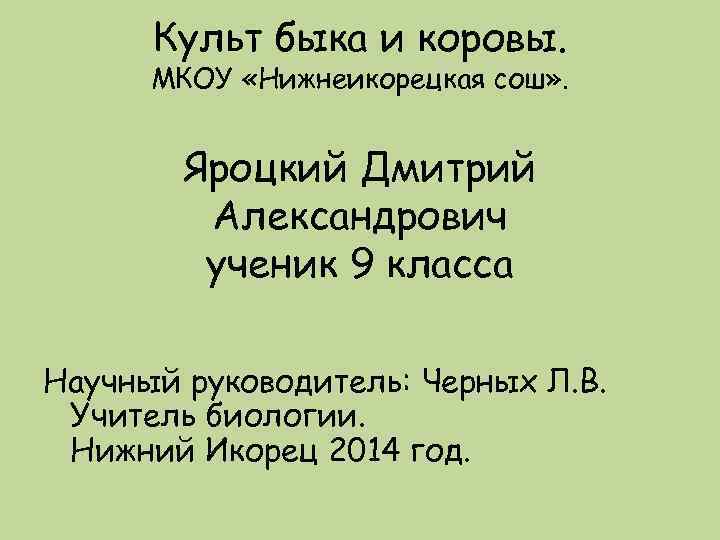 Культ быка и коровы. МКОУ «Нижнеикорецкая сош» . Яроцкий Дмитрий Александрович ученик 9 класса