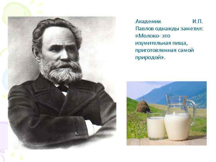 Академик И. П. Павлов однажды заметил: «Молоко- это изумительная пища, приготовленная самой природой» .