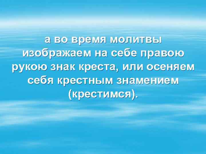 а во время молитвы изображаем на себе правою рукою знак креста, или осеняем себя