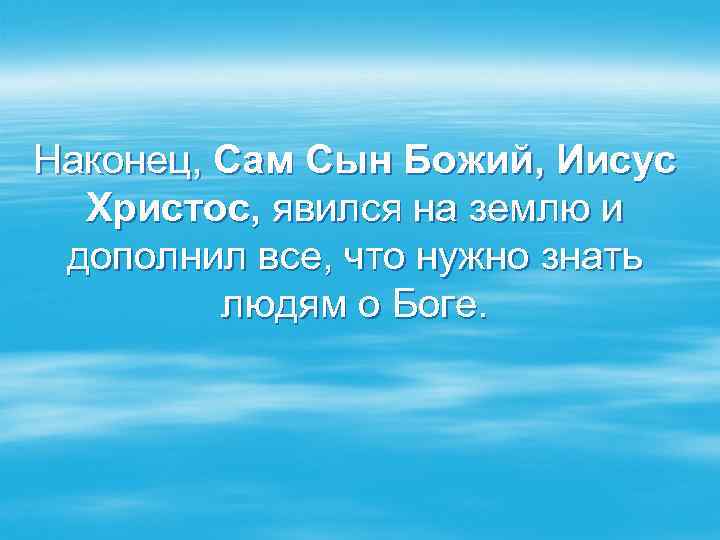 Наконец, Сам Сын Божий, Иисус Христос, явился на землю и дополнил все, что нужно