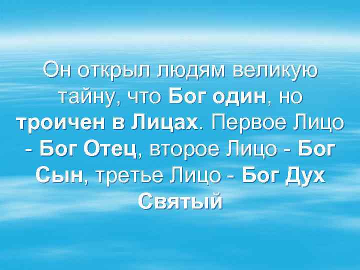 Он открыл людям великую тайну, что Бог один, но троичен в Лицах. Первое Лицо