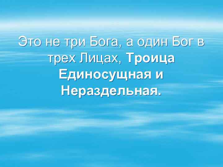 Это не три Бога, а один Бог в трех Лицах, Троица Единосущная и Нераздельная.