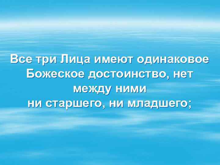 Все три Лица имеют одинаковое Божеское достоинство, нет между ними ни старшего, ни младшего;