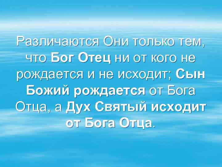 Различаются Они только тем, что Бог Отец ни от кого не рождается и не