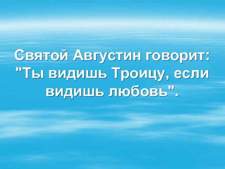 Святой Августин говорит: "Ты видишь Троицу, если видишь любовь". 