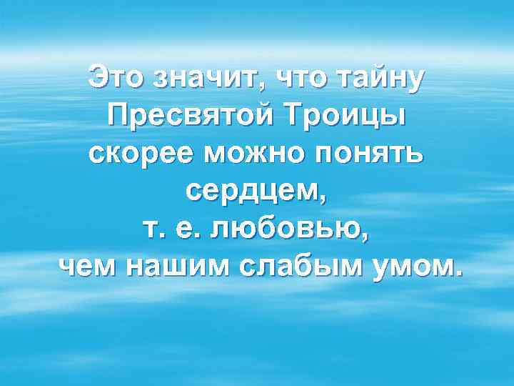 Это значит, что тайну Пресвятой Троицы скорее можно понять сердцем, т. е. любовью, чем